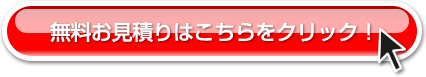 無料お見積りはこちらをクリック！