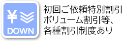 初回ご依頼特別割引 ボリューム割引等、各種割引制度あり